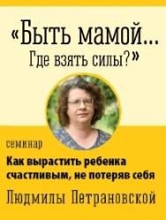 Семинар Людмилы Петрановской: "Быть мамой... Где взять силы?"