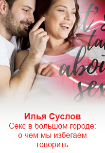 Илья Суслов. Секс в большом городе: о чем мы избегаем говорить Илья Суслов. Секс в большом городе: о чем мы избегаем говорить