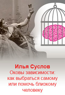 Илья Суслов. Оковы зависимости. Как выбраться самому или помочь близкому человеку Илья Суслов. Оковы зависимости. Как выбраться самому или помочь близкому человеку