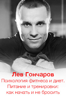 Лев Гончаров. Видеокурс «Психология фитнеса и диет. Правильное питание и регулярные тренировки: как начать и не бросить» Лев Гончаров. Видеокурс «Психология фитнеса и диет. Правильное питание и регулярные тренировки: как начать и не бросить»