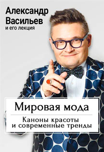 Творческий вечер историка моды Александра Васильева "Мировая мода; каноны красоты и современные тренды" Творческий вечер историка моды Александра Васильева "Мировая мода; каноны красоты и современные тренды"